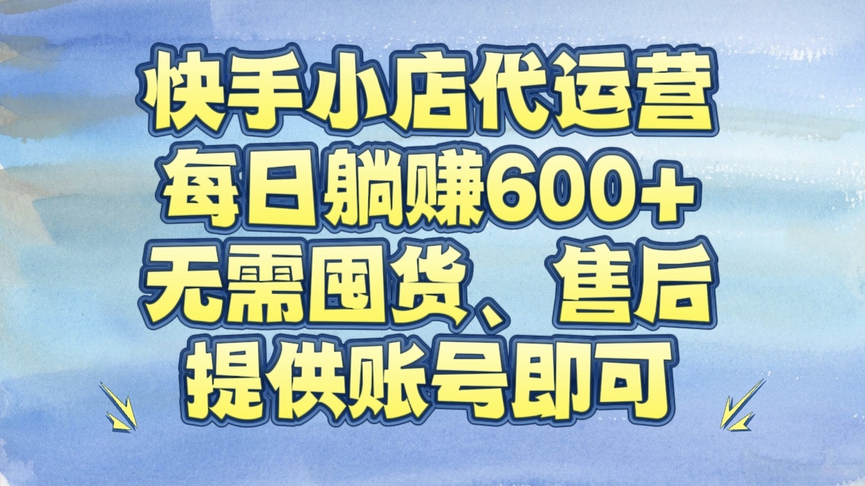 快手小店代运营，每日躺赚600+，无需囤货、售后，提供账号即可极客联盟-网创项目资源站-副业项目-创业项目-搞钱项目极客联盟