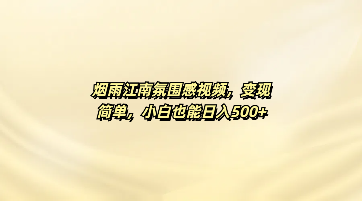烟雨江南氛围感视频，变现简单，小白也能日入500+极客联盟-网创项目资源站-副业项目-创业项目-搞钱项目极客联盟