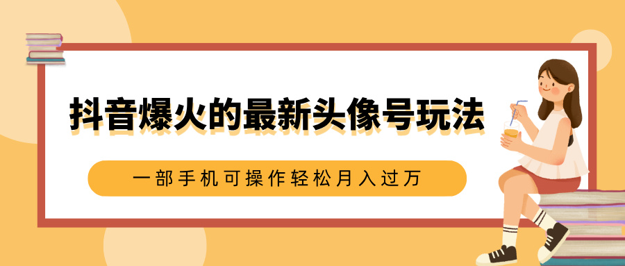 抖音爆火的最新头像号玩法，适合0基础小白，一部手机可操作轻松月入过万极客联盟-网创项目资源站-副业项目-创业项目-搞钱项目极客联盟