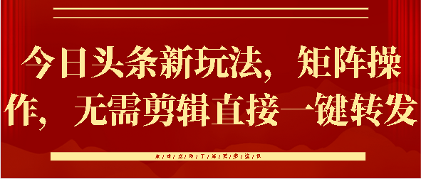 今日头条新玩法，矩阵操作，无需剪辑直接一键转发极客联盟-网创项目资源站-副业项目-创业项目-搞钱项目极客联盟
