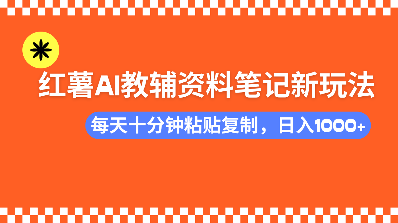 小红书AI教辅资料笔记新玩法，0门槛，可批量可复制，一天十分钟发笔记轻松日入1000+极客联盟-网创项目资源站-副业项目-创业项目-搞钱项目极客联盟