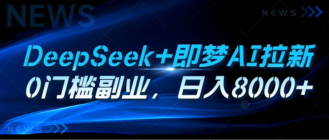 DeepSeek+即梦AI拉新，0门槛副业，日入8000+极客联盟-网创项目资源站-副业项目-创业项目-搞钱项目极客联盟