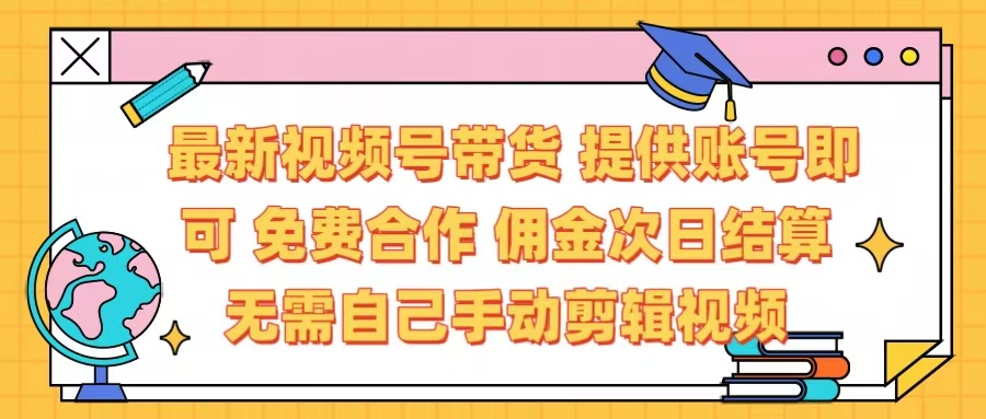 最新视频号带货  免费合作 提供账号即可 佣金次日结算每天都结算 无需自己剪辑 省时省力 直接发布即可极客联盟-网创项目资源站-副业项目-创业项目-搞钱项目极客联盟