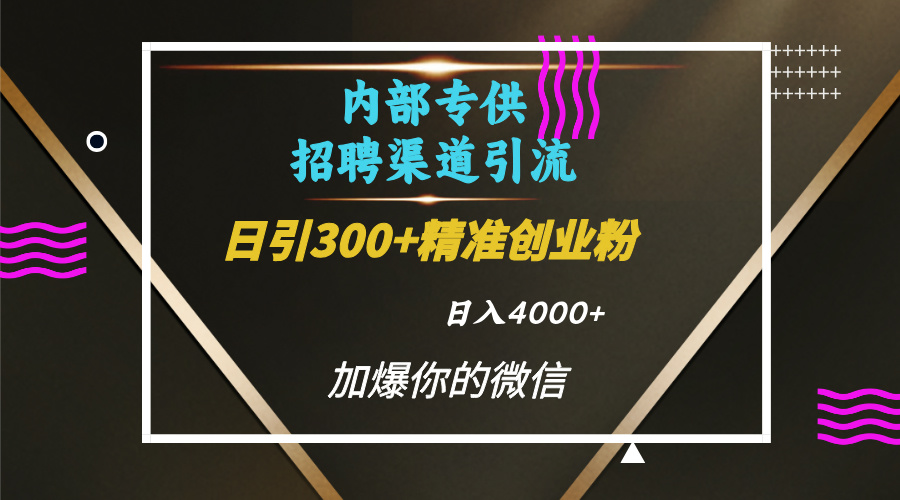 内部招聘引流技术，很实用的引流方法，流量巨大小白轻松上手日引300+精准创业粉，单日可变现4000+极客联盟-网创项目资源站-副业项目-创业项目-搞钱项目极客联盟