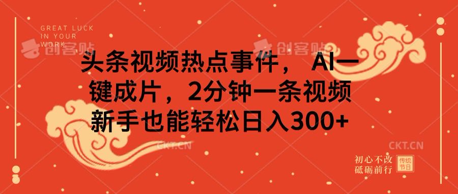 头条视频热点事件， AI一键成片，2分钟一条视频，新手也能轻松日入300+极客联盟-网创项目资源站-副业项目-创业项目-搞钱项目极客联盟