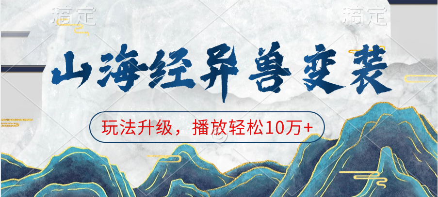 山海经异兽变装，玩法升级，播放轻松10万+极客联盟-网创项目资源站-副业项目-创业项目-搞钱项目极客联盟
