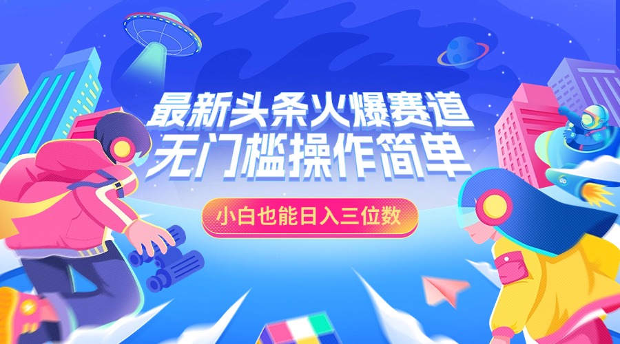 图片[1]极客联盟-网创项目资源站-副业项目-创业项目-搞钱项目最新头条火爆赛道，小白也能日入三位数，无门槛操作简单极客联盟-网创项目资源站-副业项目-创业项目-搞钱项目极客联盟