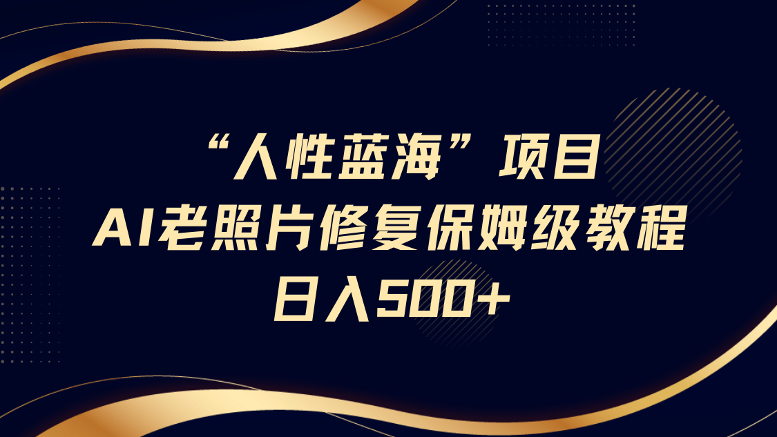 人性蓝海，AI老照片修复项目保姆级教程，长期复购，轻松日入500+极客联盟-网创项目资源站-副业项目-创业项目-搞钱项目极客联盟