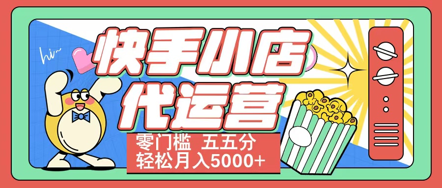 快手小店代运营 零门槛 五五分轻松月入5000+极客联盟-网创项目资源站-副业项目-创业项目-搞钱项目极客联盟