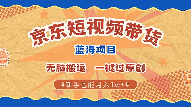 京东短视频带货 2025新风口 批量搬运 单号月入过万 上不封顶极客联盟-网创项目资源站-副业项目-创业项目-搞钱项目极客联盟