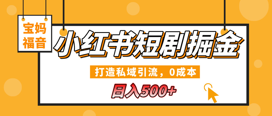 小红书短剧掘金，打造私域引流，0成本，宝妈福音日入500+极客联盟-网创项目资源站-副业项目-创业项目-搞钱项目极客联盟