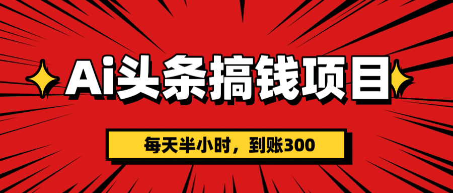 AI头条搞钱项目，一天半小时，到账300+极客联盟-网创项目资源站-副业项目-创业项目-搞钱项目极客联盟