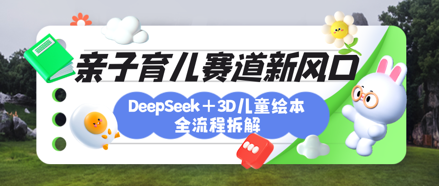 育儿赛道新风口：DeepSeek+3D绘本全流程拆解，月涨粉上万，还能培养亲子创造力极客联盟-网创项目资源站-副业项目-创业项目-搞钱项目极客联盟