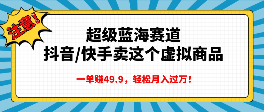 超级蓝海赛道，抖音快手卖这个虚拟商品，一单赚49.9，轻松月入过万极客联盟-网创项目资源站-副业项目-创业项目-搞钱项目极客联盟