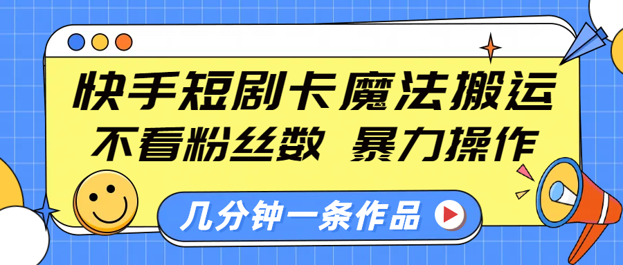 快手短剧卡魔法搬运，不看粉丝数，暴力操作，几分钟一条作品，小白也能快速上手！极客联盟-网创项目资源站-副业项目-创业项目-搞钱项目极客联盟