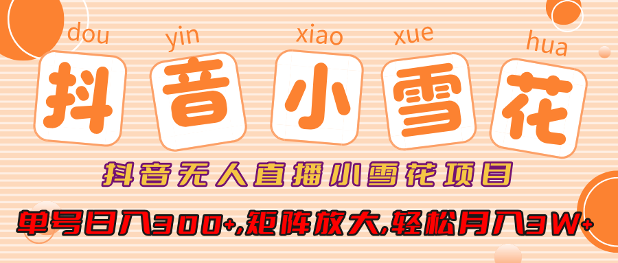 抖音无人直播小雪花项目，单号日入300+,矩阵放大,轻松月入3W+极客联盟-网创项目资源站-副业项目-创业项目-搞钱项目极客联盟
