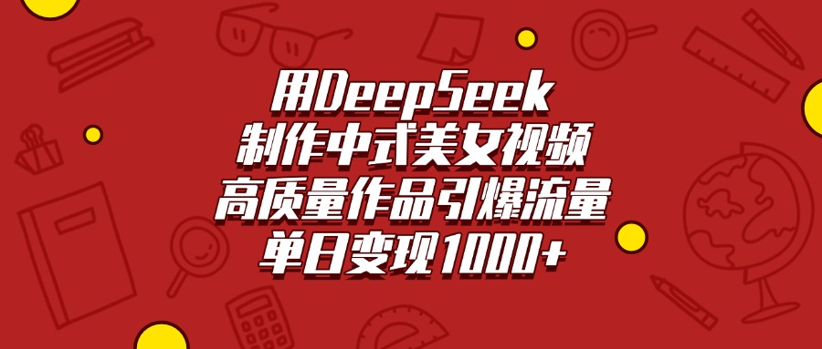 用DeepSeek制作中式美女视频，高质量作品引爆流量，单日变现1000+极客联盟-网创项目资源站-副业项目-创业项目-搞钱项目极客联盟