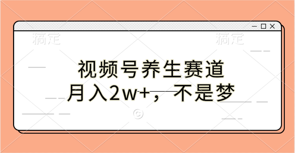 视频号养生赛道，月入2w+，不是梦极客联盟-网创项目资源站-副业项目-创业项目-搞钱项目极客联盟