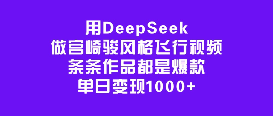 用DeepSeek做宫崎骏风格飞行视频，条条作品都是爆款，单日变现1000+极客联盟-网创项目资源站-副业项目-创业项目-搞钱项目极客联盟