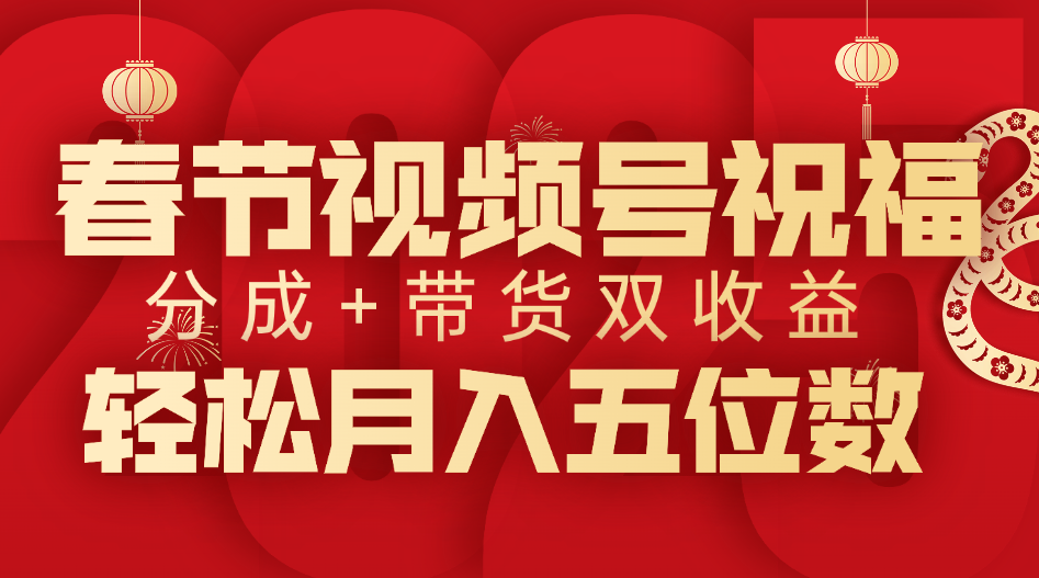 春节视频号祝福项目，分成+带货，双收益，轻松月入五位数极客联盟-网创项目资源站-副业项目-创业项目-搞钱项目极客联盟