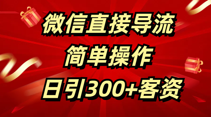 微信直接导流 简单操作 日引300+客资极客联盟-网创项目资源站-副业项目-创业项目-搞钱项目极客联盟