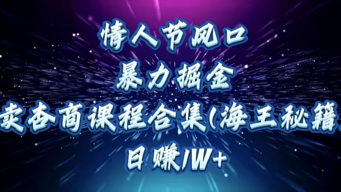 情人节风口，暴力掘金！卖杏商课程合集(海王秘籍)，日赚1W+极客联盟-网创项目资源站-副业项目-创业项目-搞钱项目极客联盟