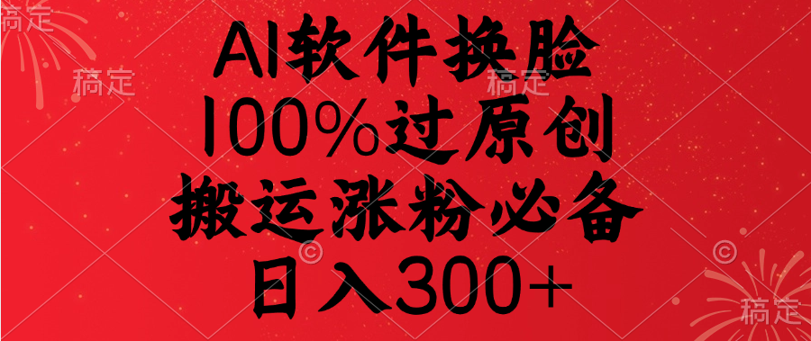 AI软件换脸，100%过原创，搬运涨粉必备，日入300+极客联盟-网创项目资源站-副业项目-创业项目-搞钱项目极客联盟