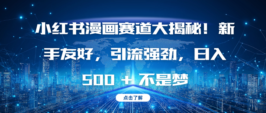 小红书漫画赛道大揭秘！新手友好，引流强劲，日入 500 + 不是梦极客联盟-网创项目资源站-副业项目-创业项目-搞钱项目极客联盟