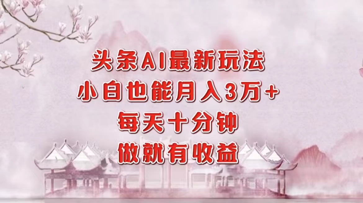 图片[1]极客联盟-网创项目资源站-副业项目-创业项目-搞钱项目头条AI最新玩法，小白轻松月入三万＋，每天十分钟，做就有收益极客联盟-网创项目资源站-副业项目-创业项目-搞钱项目极客联盟