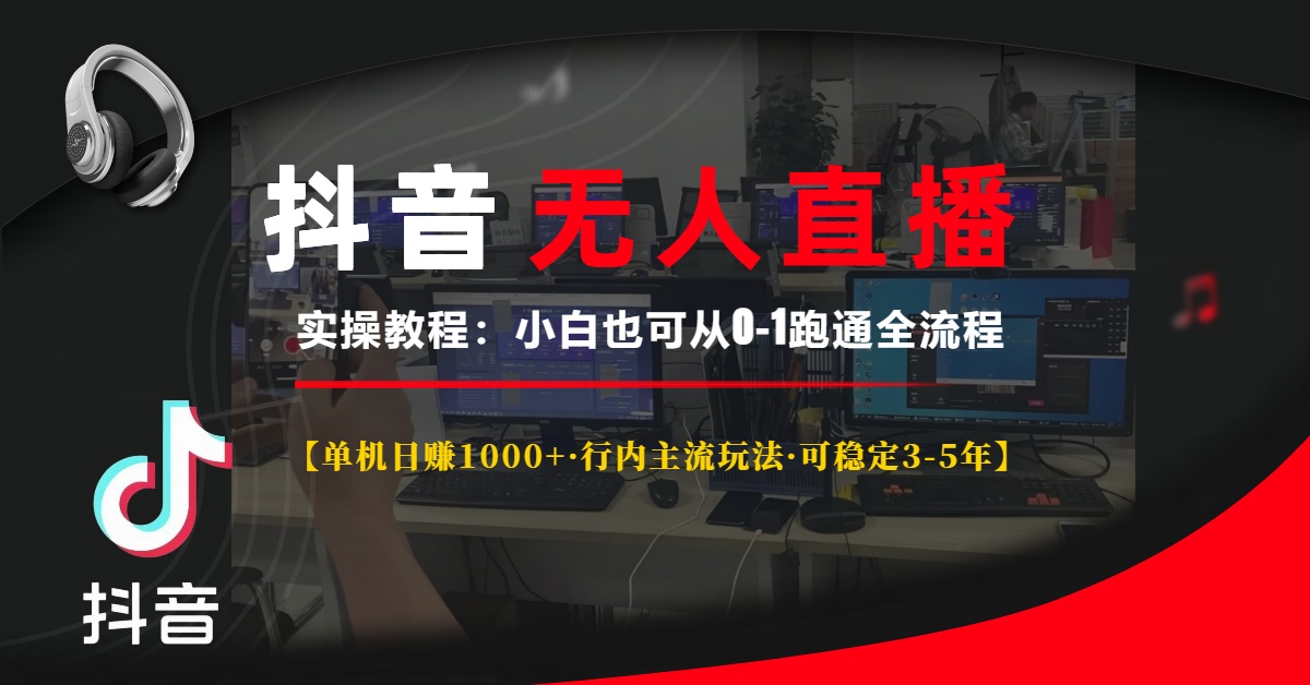 抖音无人直播实操教程【单机日赚1000+行内主流玩法可稳定3-5年】小白也可从0-1跑通全流程极客联盟-网创项目资源站-副业项目-创业项目-搞钱项目极客联盟