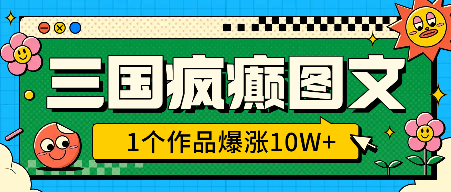 三国疯癫图文，1个作品爆涨10W+，3分钟教会你，趁着风口无脑冲（附详细教学）极客联盟-网创项目资源站-副业项目-创业项目-搞钱项目极客联盟
