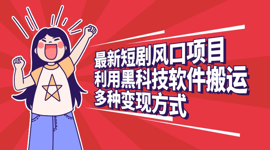 最新短剧风口项目，利用黑科技软件搬运，多种变现方式极客联盟-网创项目资源站-副业项目-创业项目-搞钱项目极客联盟