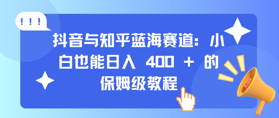 抖音与知乎蓝海赛道：小白也能日入 400 + 的保姆级教程极客联盟-网创项目资源站-副业项目-创业项目-搞钱项目极客联盟