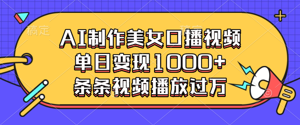 AI制作美女口播视频，单日变现1000+，条条视频播放过万极客联盟-网创项目资源站-副业项目-创业项目-搞钱项目极客联盟