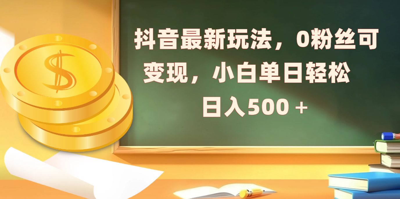 抖音最新玩法，0粉丝可变现，小白单日轻松日入500＋极客联盟-网创项目资源站-副业项目-创业项目-搞钱项目极客联盟