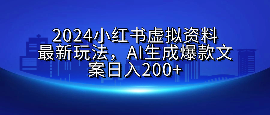 2024小红书虚拟资料最新玩法，AI生成爆款文案日入200+极客联盟-网创项目资源站-副业项目-创业项目-搞钱项目极客联盟