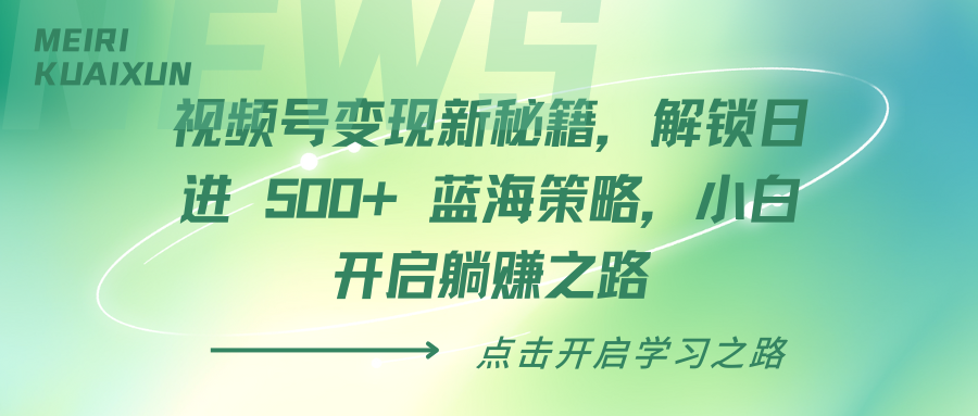 视频号变现新秘籍，解锁日进 500+ 蓝海策略，小白开启躺赚之路极客联盟-网创项目资源站-副业项目-创业项目-搞钱项目极客联盟