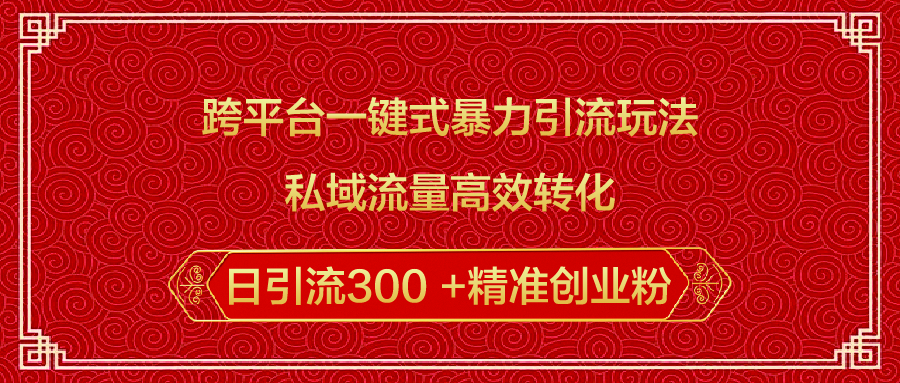 跨平台一键式暴力引流玩法，私域流量高效转化日引流300 +精准创业粉极客联盟-网创项目资源站-副业项目-创业项目-搞钱项目极客联盟