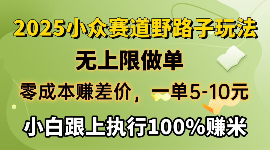 2025小众赛道，无上限做单，零成本赚差价，一单5-10元，小白跟上执行100%赚米极客联盟-网创项目资源站-副业项目-创业项目-搞钱项目极客联盟
