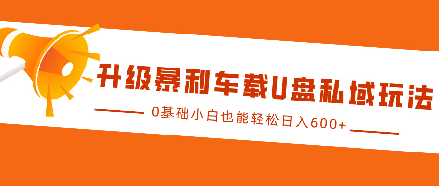 升级暴利车载U盘私域玩法，0基础小白也能轻松日入600+极客联盟-网创项目资源站-副业项目-创业项目-搞钱项目极客联盟