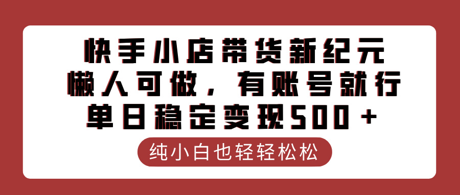 快手小店带货新纪元，懒人可做，有账号就行，单日稳定变现500＋极客联盟-网创项目资源站-副业项目-创业项目-搞钱项目极客联盟