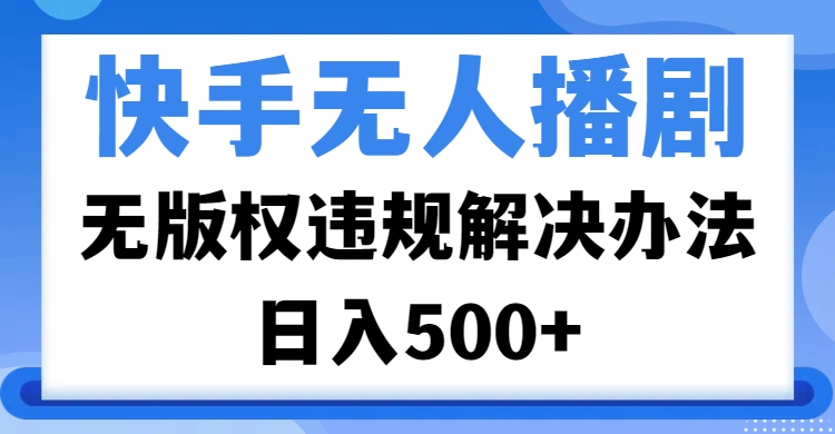 快手无人播剧，无版权违规解决办法，无人播剧日入500+极客联盟-网创项目资源站-副业项目-创业项目-搞钱项目极客联盟