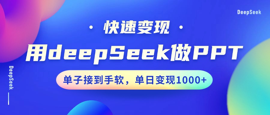 用DeepSeek做PPT，快速变现，单子接到手软，单日变现1000+极客联盟-网创项目资源站-副业项目-创业项目-搞钱项目极客联盟