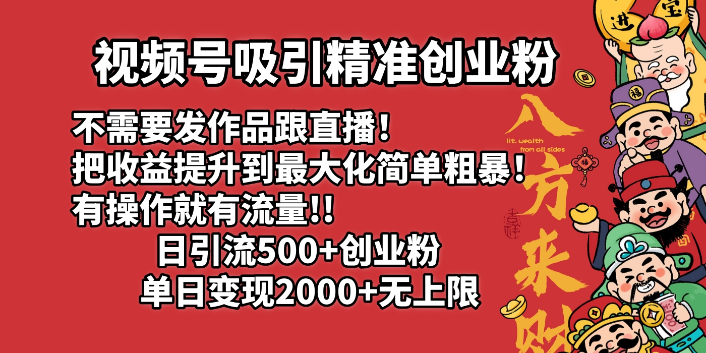 视频号吸引精准创业粉!不需要发作品跟直播！把收益提升到最大化，简单粗暴！有操作就有流量！日引500+创业粉，单日变现2000+无上限极客联盟-网创项目资源站-副业项目-创业项目-搞钱项目极客联盟