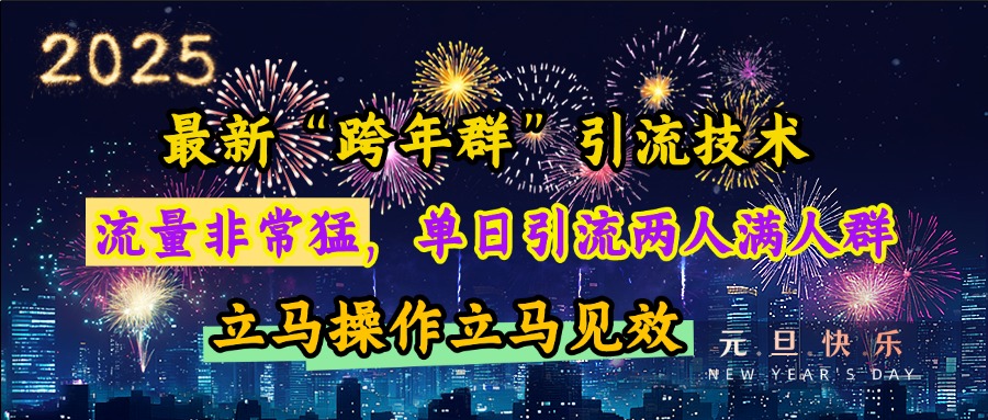 最新“跨年群”引流，流量非常猛，单日引流两人满人群，立马操作立马见效极客联盟-网创项目资源站-副业项目-创业项目-搞钱项目极客联盟