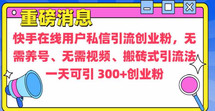 通过给快手在线用户私信引流创业粉，无需养号、无需视频、搬砖式引流法，一天可引300+创业粉极客联盟-网创项目资源站-副业项目-创业项目-搞钱项目极客联盟