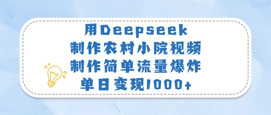 用Deepseek制作农村小院视频，制作简单流量爆炸，单日变现1000+极客联盟-网创项目资源站-副业项目-创业项目-搞钱项目极客联盟