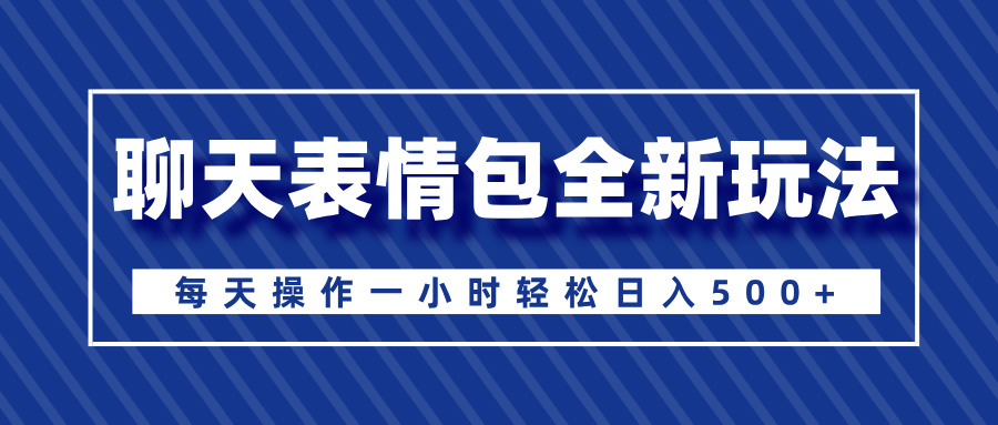 聊天表情包全新玩法，无脑搬运100%原创，每天操作一小时轻松日入500+极客联盟-网创项目资源站-副业项目-创业项目-搞钱项目极客联盟