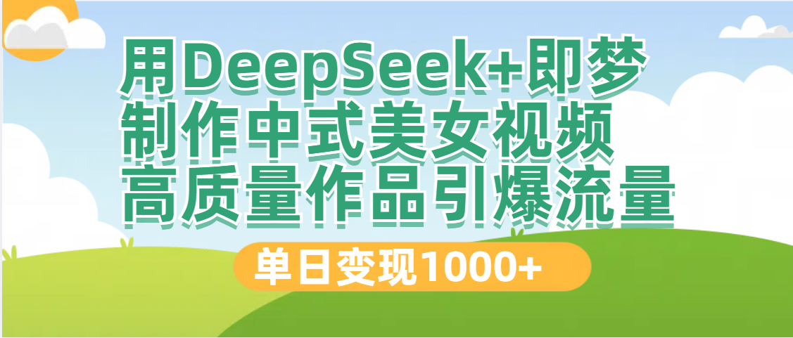 DeepSeek+即梦制作中式美女视频，高质量作品引爆流量，单日变现1000+极客联盟-网创项目资源站-副业项目-创业项目-搞钱项目极客联盟