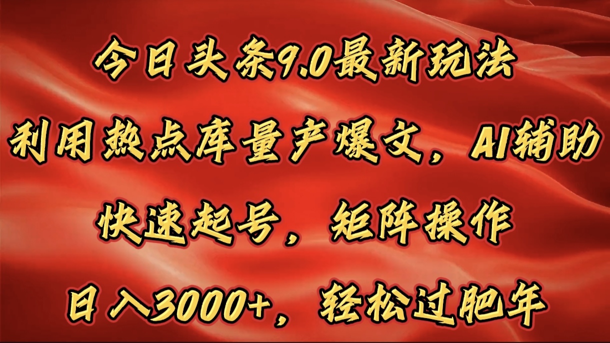 今日头条9.0最新玩法，利用热点库量产爆文，AI辅助，快速起号，矩阵操作，日入3000+，轻松过肥年极客联盟-网创项目资源站-副业项目-创业项目-搞钱项目极客联盟